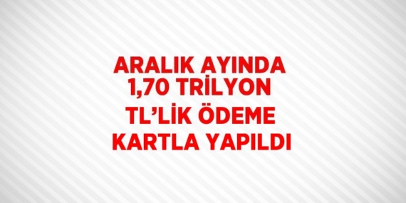ARALIK AYINDA 1,70 TRİLYON TL’LİK ÖDEME KARTLA YAPILDI