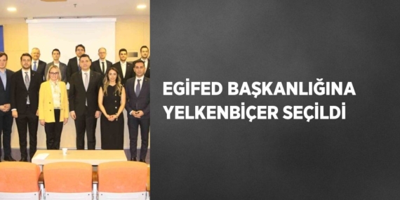 EGİFED BAŞKANLIĞINA YELKENBİÇER SEÇİLDİ