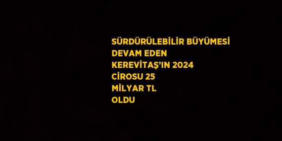 SÜRDÜRÜLEBİLİR BÜYÜMESİ DEVAM EDEN KEREVİTAŞ’IN 2024 CİROSU 25 MİLYAR TL OLDU