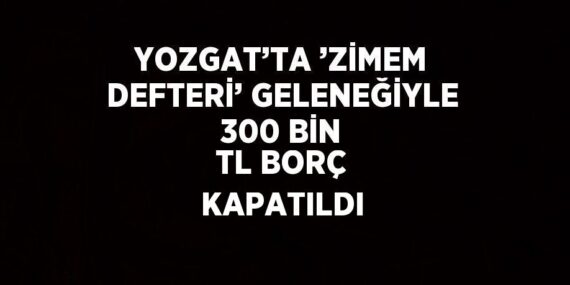 YOZGAT’TA ’ZİMEM DEFTERİ’ GELENEĞİYLE 300 BİN TL BORÇ KAPATILDI