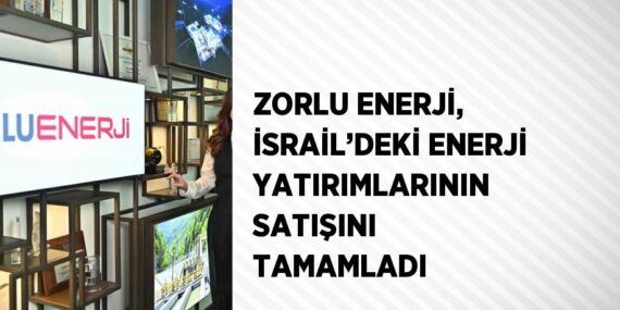 ZORLU ENERJİ, İSRAİL’DEKİ ENERJİ YATIRIMLARININ SATIŞINI TAMAMLADI