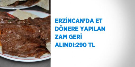 ERZİNCAN’DA ET DÖNERE YAPILAN ZAM GERİ ALINDI:290 TL
