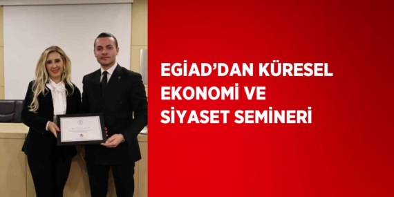 EGİAD’DAN KÜRESEL EKONOMİ VE SİYASET SEMİNERİ