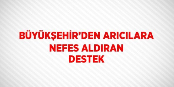 BÜYÜKŞEHİR’DEN ARICILARA NEFES ALDIRAN DESTEK