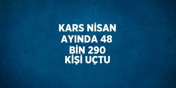 KARS NİSAN AYINDA 48 BİN 290 KİŞİ UÇTU