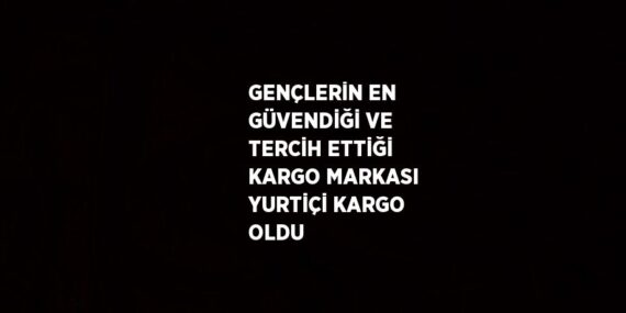 GENÇLERİN EN GÜVENDİĞİ VE TERCİH ETTİĞİ KARGO MARKASI YURTİÇİ KARGO OLDU