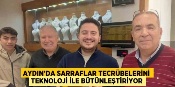 AYDIN’DA SARRAFLAR TECRÜBELERİNİ TEKNOLOJİ İLE BÜTÜNLEŞTİRİYOR