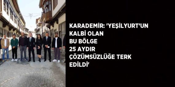 KARADEMİR: ‘YEŞİLYURT’UN KALBİ OLAN BU BÖLGE 25 AYDIR ÇÖZÜMSÜZLÜĞE TERK EDİLDİ’