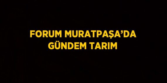 FORUM MURATPAŞA’DA GÜNDEM TARIM