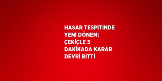 HASAR TESPİTİNDE YENİ DÖNEM: ÇEKİÇLE 5 DAKİKADA KARAR DEVRİ BİTTİ
