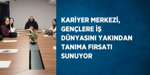 KARİYER MERKEZİ, GENÇLERE İŞ DÜNYASINI YAKINDAN TANIMA FIRSATI SUNUYOR
