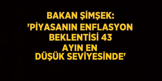 BAKAN ŞİMŞEK: ‘PİYASANIN ENFLASYON BEKLENTİSİ 43 AYIN EN DÜŞÜK SEVİYESİNDE’