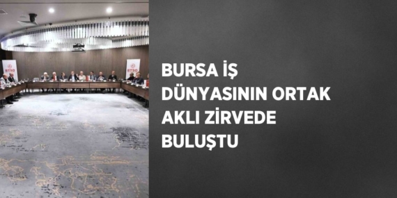BURSA İŞ DÜNYASININ ORTAK AKLI ZİRVEDE BULUŞTU