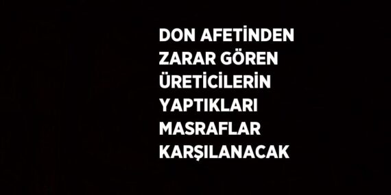 DON AFETİNDEN ZARAR GÖREN ÜRETİCİLERİN YAPTIKLARI MASRAFLAR KARŞILANACAK