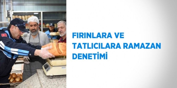 FIRINLARA VE TATLICILARA RAMAZAN DENETİMİ
