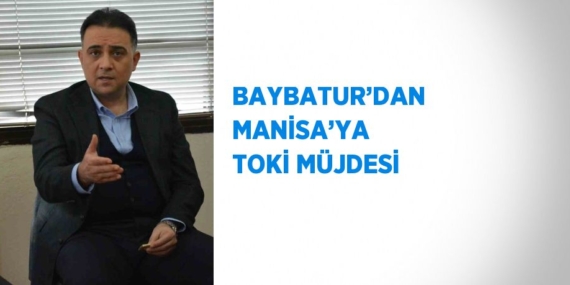 BAYBATUR’DAN MANİSA’YA TOKİ MÜJDESİ