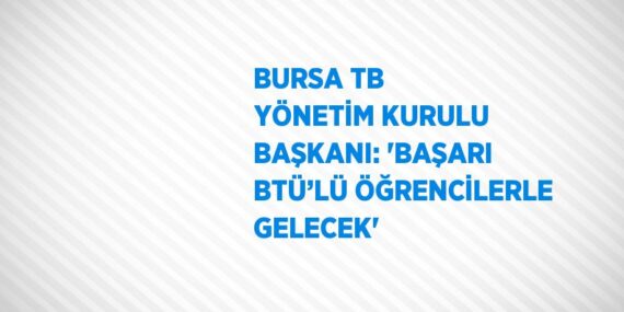 BURSA TB YÖNETİM KURULU BAŞKANI: ‘BAŞARI BTÜ’LÜ ÖĞRENCİLERLE GELECEK’