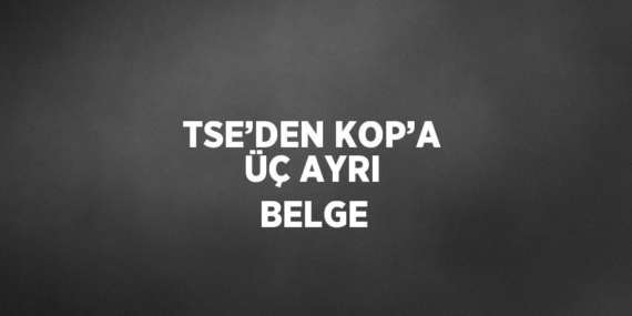TSE’DEN KOP’A ÜÇ AYRI BELGE