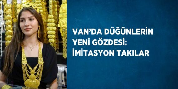 VAN’DA DÜĞÜNLERİN YENİ GÖZDESİ: İMİTASYON TAKILAR
