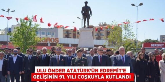 ULU ÖNDER ATATÜRK’ÜN EDREMİT’E  GELİŞİNİN 91. YILI COŞKUYLA KUTLANDI