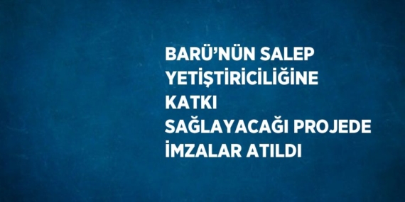 BARÜ’NÜN SALEP YETİŞTİRİCİLİĞİNE KATKI SAĞLAYACAĞI PROJEDE İMZALAR ATILDI