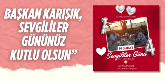 BAŞKAN KARIŞIK, SEVGİLİLER GÜNÜNÜZ KUTLU OLSUN”
