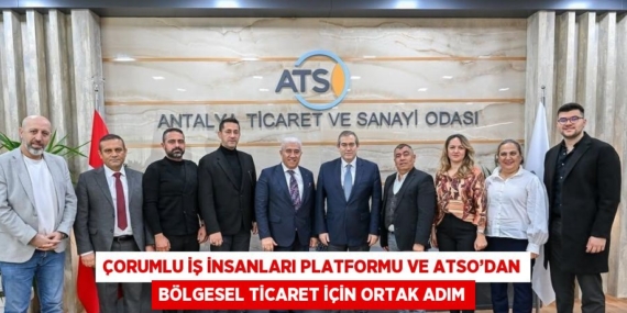 ÇORUMLU İŞ İNSANLARI PLATFORMU VE ATSO’DAN BÖLGESEL TİCARET İÇİN ORTAK ADIM