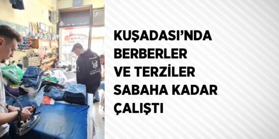 KUŞADASI’NDA BERBERLER VE TERZİLER SABAHA KADAR ÇALIŞTI
