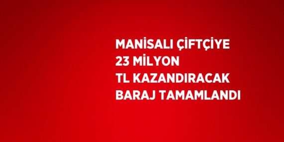 MANİSALI ÇİFTÇİYE 23 MİLYON TL KAZANDIRACAK BARAJ TAMAMLANDI