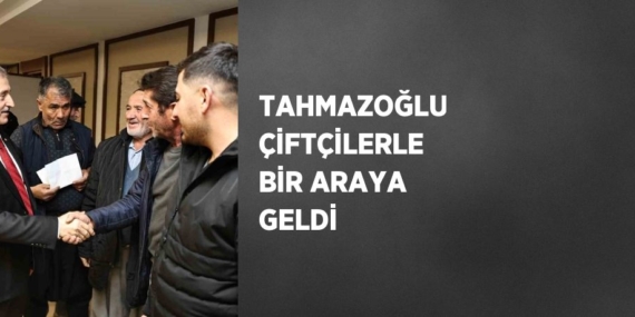 TAHMAZOĞLU ÇİFTÇİLERLE BİR ARAYA GELDİ