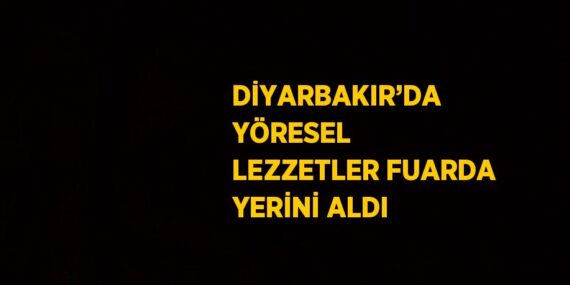 DİYARBAKIR’DA YÖRESEL LEZZETLER FUARDA YERİNİ ALDI