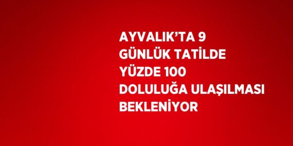AYVALIK’TA 9 GÜNLÜK TATİLDE YÜZDE 100 DOLULUĞA ULAŞILMASI BEKLENİYOR