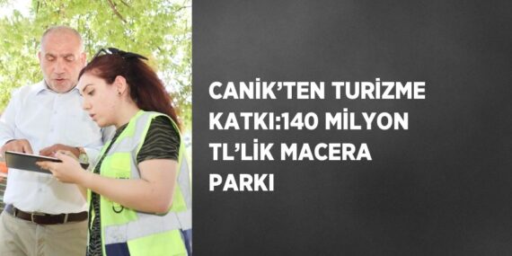 CANİK’TEN TURİZME KATKI:140 MİLYON TL’LİK MACERA PARKI