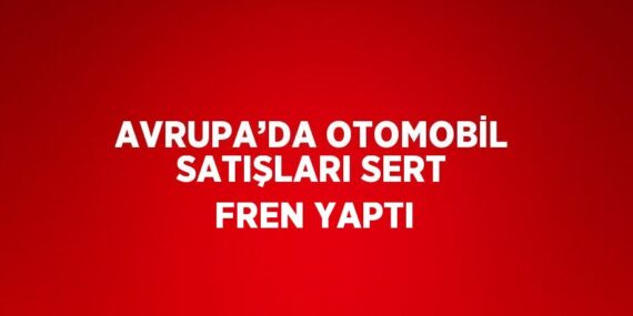 AVRUPA’DA OTOMOBİL SATIŞLARI SERT FREN YAPTI