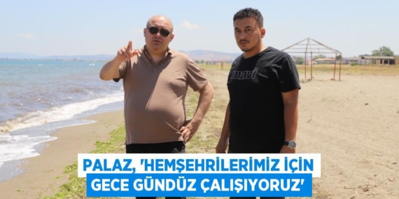 PALAZ, “HEMŞEHRİLERİMİZ İÇİN GECE GÜNDÜZ ÇALIŞIYORUZ”
