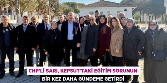 CHP’Lİ SARI, KEPSUT’TAKİ EĞİTİM SORUNUN BİR KEZ DAHA GÜNDEME GETİRDİ