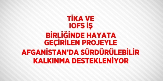 TİKA VE IOFS İŞ BİRLİĞİNDE HAYATA GEÇİRİLEN PROJEYLE AFGANİSTAN’DA SÜRDÜRÜLEBİLİR KALKINMA DESTEKLENİYOR
