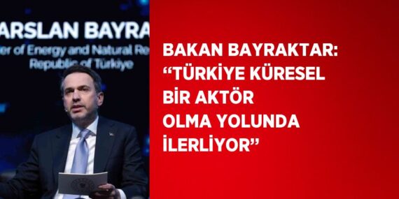 BAKAN BAYRAKTAR: ‘‘TÜRKİYE KÜRESEL BİR AKTÖR OLMA YOLUNDA İLERLİYOR’’