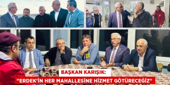 BAŞKAN KARIŞIK:   "ERDEK’İN HER MAHALLESİNE HİZMET GÖTÜRECEĞİZ"