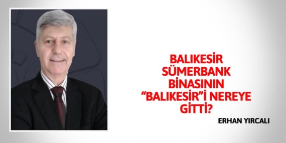 BALIKESİR SÜMERBANK BİNASININ “BALIKESİR”İ NEREYE GİTTİ?