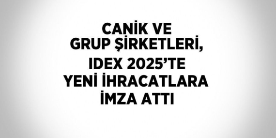 CANİK VE GRUP ŞİRKETLERİ, IDEX 2025’TE YENİ İHRACATLARA İMZA ATTI