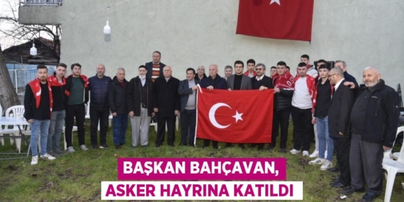 BAŞKAN BAHÇAVAN, ASKER HAYRINA KATILDI
