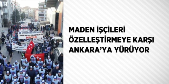 MADEN İŞÇİLERİ ÖZELLEŞTİRMEYE KARŞI ANKARA’YA YÜRÜYOR