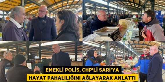 EMEKLİ POLİS, CHP’Lİ SARI’YA HAYAT PAHALILIĞINI AĞLAYARAK ANLATTI
