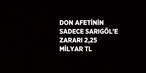 DON AFETİNİN SADECE SARIGÖL’E ZARARI 2,25 MİLYAR TL