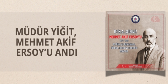 MÜDÜR YİĞİT, MEHMET AKİF ERSOY’U ANDI