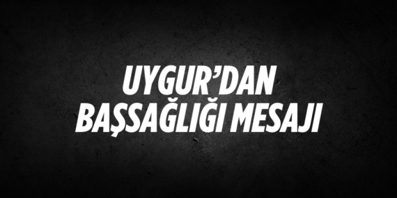 UYGUR’DAN BAŞSAĞLIĞI MESAJI