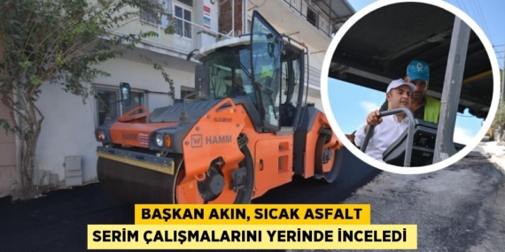 BAŞKAN AKIN, SICAK ASFALT SERİM ÇALIŞMALARINI YERİNDE İNCELEDİ