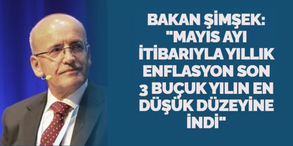 BAKAN ŞİMŞEK: "MAYIS AYI İTİBARIYLA YILLIK ENFLASYON SON 3 BUÇUK YILIN EN DÜŞÜK DÜZEYİNE İNDİ"