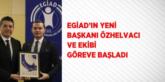 EGİAD’IN YENİ BAŞKANI ÖZHELVACI VE EKİBİ GÖREVE BAŞLADI